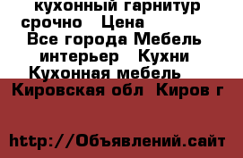 кухонный гарнитур срочно › Цена ­ 10 000 - Все города Мебель, интерьер » Кухни. Кухонная мебель   . Кировская обл.,Киров г.